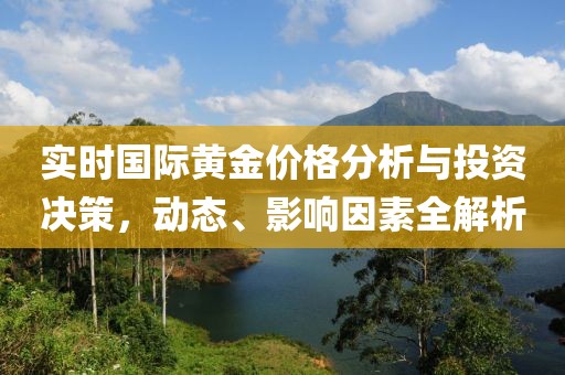 实时国际黄金价格分析与投资决策，动态、影响因素全解析