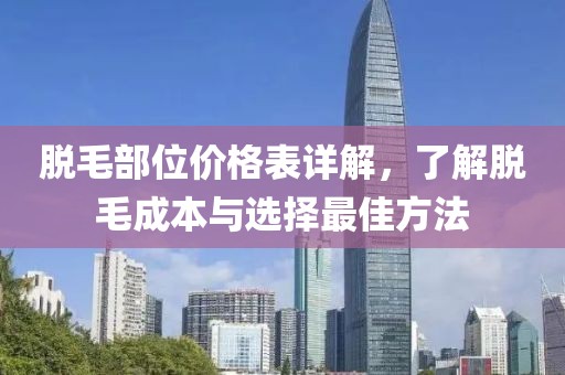 脱毛部位价格表详解，了解脱毛成本与选择最佳方法