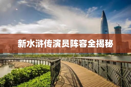 新水浒传演员阵容全揭秘