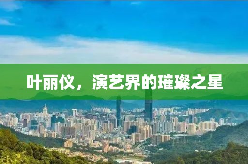 叶丽仪，演艺界的璀璨之星