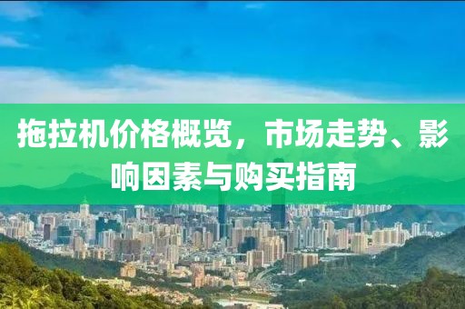 拖拉机价格概览，市场走势、影响因素与购买指南