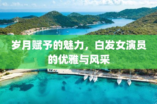 岁月赋予的魅力，白发女演员的优雅与风采