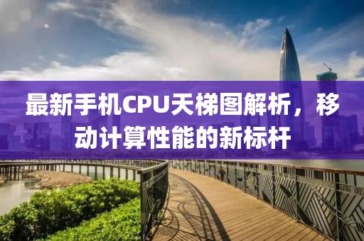 最新手机CPU天梯图解析，移动计算性能的新标杆