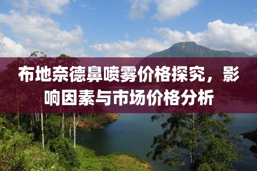 布地奈德鼻喷雾价格探究，影响因素与市场价格分析