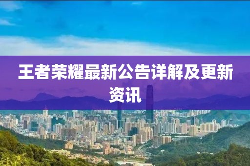 王者荣耀最新公告详解及更新资讯