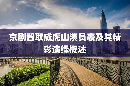 京剧智取威虎山演员表及其精彩演绎概述