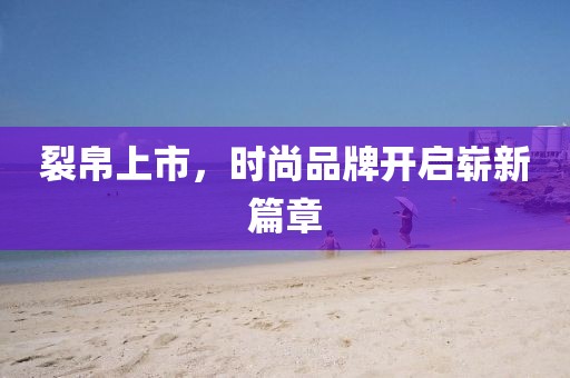 裂帛上市，时尚品牌开启崭新篇章