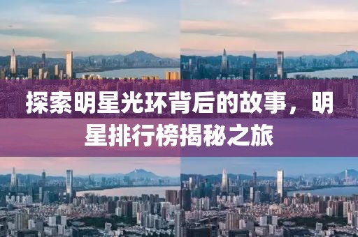 探索明星光环背后的故事，明星排行榜揭秘之旅