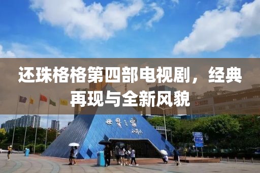 还珠格格第四部电视剧，经典再现与全新风貌