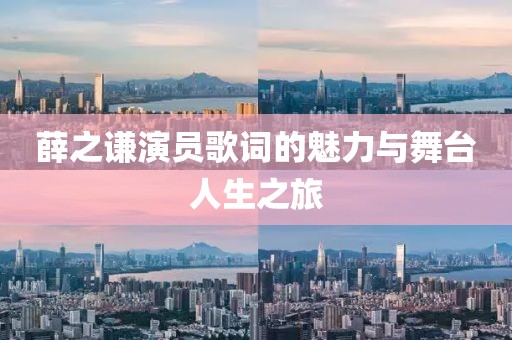 薛之谦演员歌词的魅力与舞台人生之旅