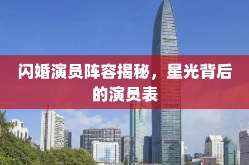 闪婚演员阵容揭秘，星光背后的演员表