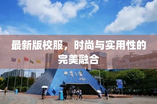 最新版校服，时尚与实用性的完美融合