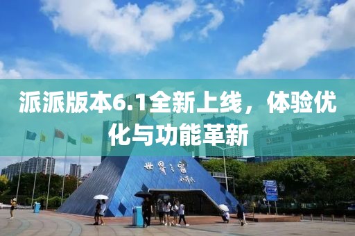 派派版本6.1全新上线，体验优化与功能革新