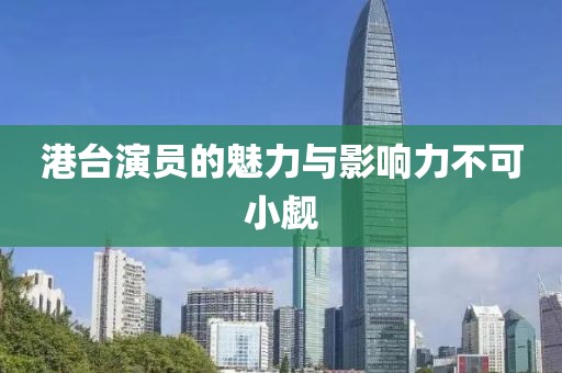 港台演员的魅力与影响力不可小觑