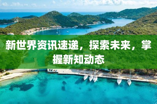 新世界资讯速递，探索未来，掌握新知动态