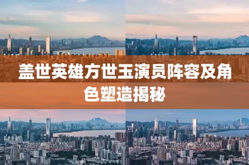 盖世英雄方世玉演员阵容及角色塑造揭秘