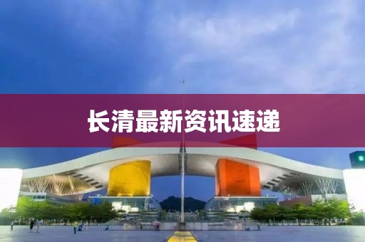 长清最新资讯速递