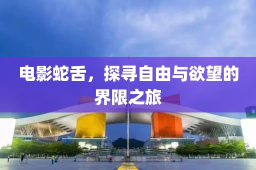 电影蛇舌，探寻自由与欲望的界限之旅
