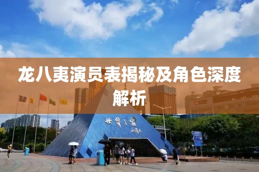 龙八夷演员表揭秘及角色深度解析