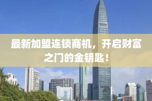 最新加盟连锁商机，开启财富之门的金钥匙！