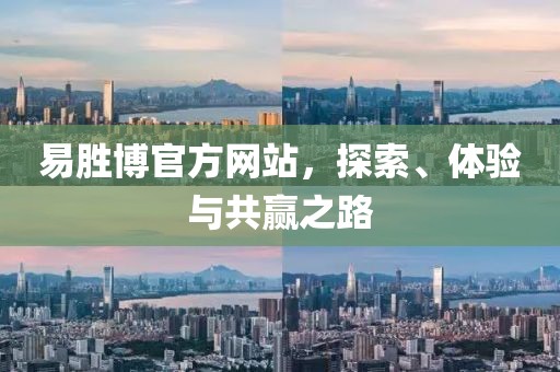 易胜博官方网站，探索、体验与共赢之路