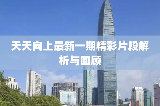 天天向上最新一期精彩片段解析与回顾