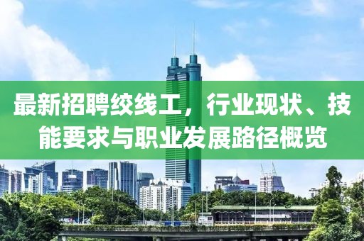 最新招聘绞线工，行业现状、技能要求与职业发展路径概览