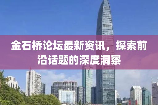 金石桥论坛最新资讯，探索前沿话题的深度洞察