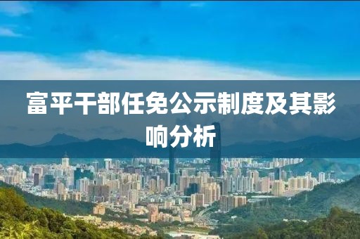富平干部任免公示制度及其影响分析