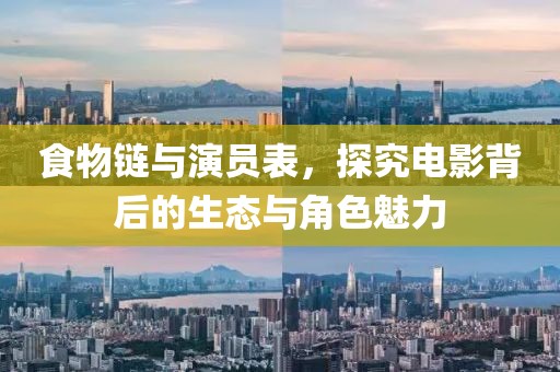 食物链与演员表，探究电影背后的生态与角色魅力