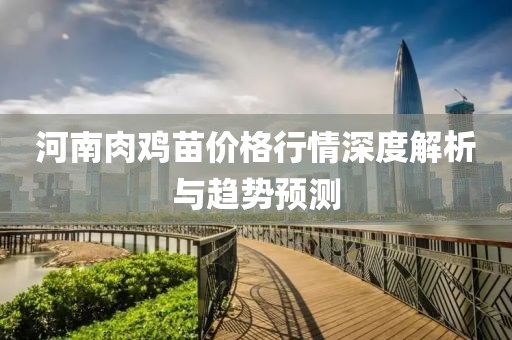 河南肉鸡苗价格行情深度解析与趋势预测
