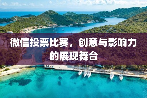 微信投票比赛，创意与影响力的展现舞台