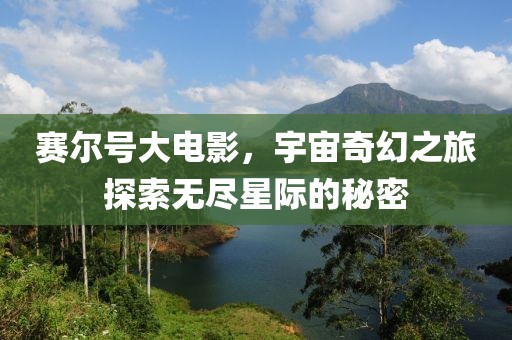 赛尔号大电影，宇宙奇幻之旅探索无尽星际的秘密