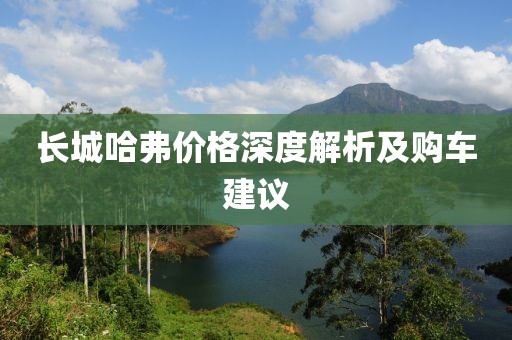 长城哈弗价格深度解析及购车建议