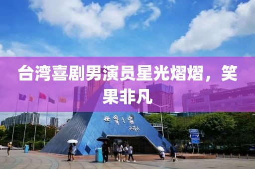 台湾喜剧男演员星光熠熠，笑果非凡