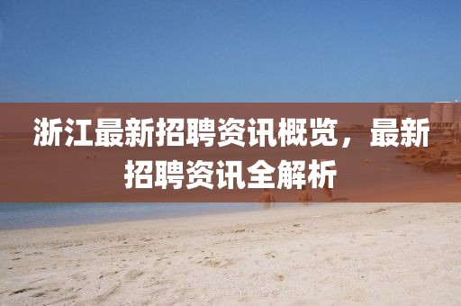 浙江最新招聘资讯概览，最新招聘资讯全解析