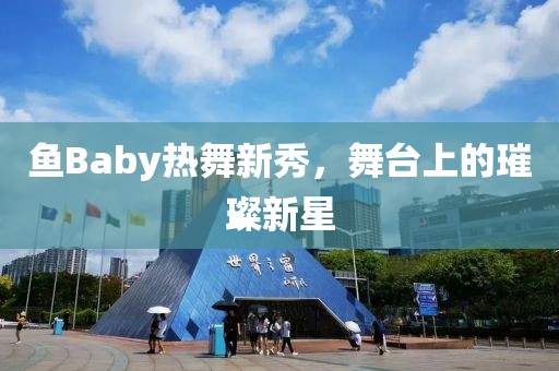 鱼Baby热舞新秀，舞台上的璀璨新星