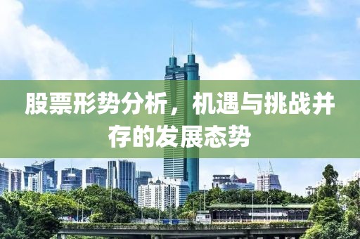 股票形势分析，机遇与挑战并存的发展态势
