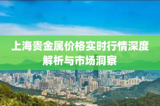 上海贵金属价格实时行情深度解析与市场洞察