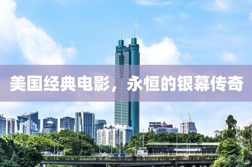 美国经典电影，永恒的银幕传奇
