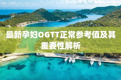 最新孕妇OGTT正常参考值及其重要性解析