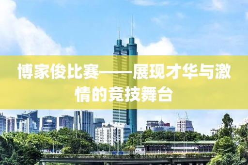 博家俊比赛——展现才华与激情的竞技舞台