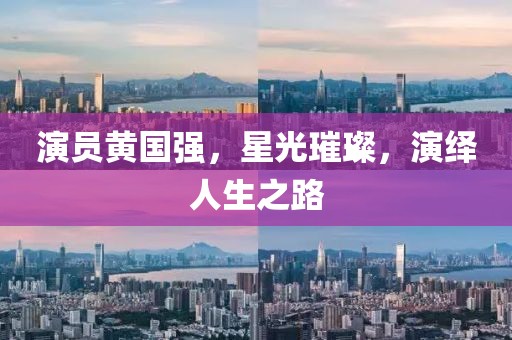 演员黄国强，星光璀璨，演绎人生之路