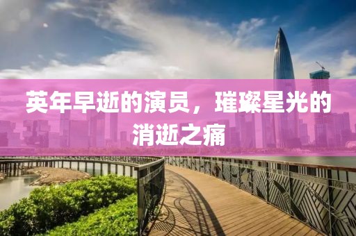 英年早逝的演员，璀璨星光的消逝之痛