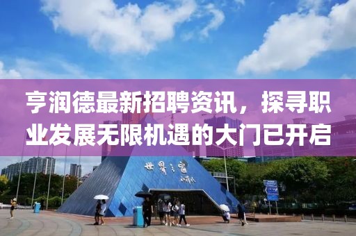 亨润德最新招聘资讯，探寻职业发展无限机遇的大门已开启