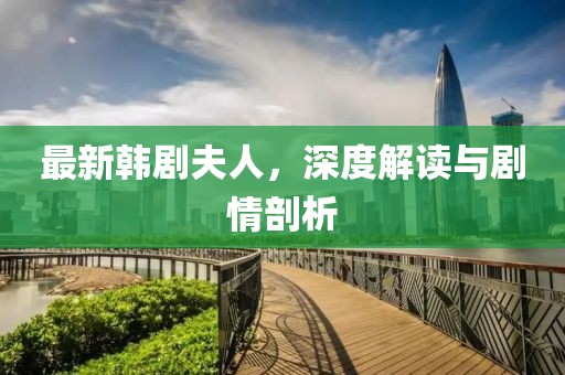 最新韩剧夫人，深度解读与剧情剖析