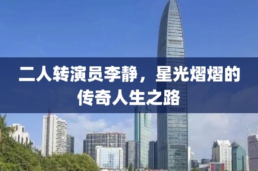 二人转演员李静，星光熠熠的传奇人生之路