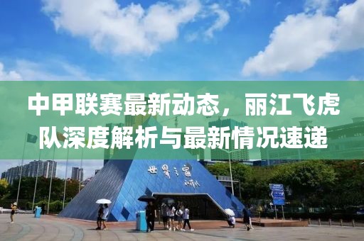 中甲联赛最新动态，丽江飞虎队深度解析与最新情况速递