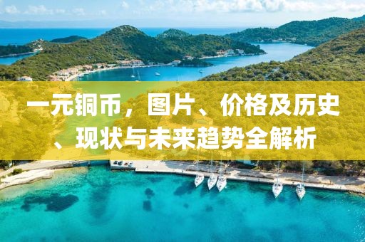 一元铜币，图片、价格及历史、现状与未来趋势全解析