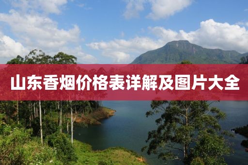 山东香烟价格表详解及图片大全